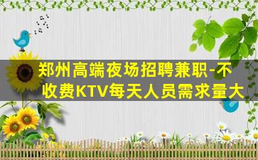 郑州高端夜场招聘兼职-不收费KTV每天人员需求量大